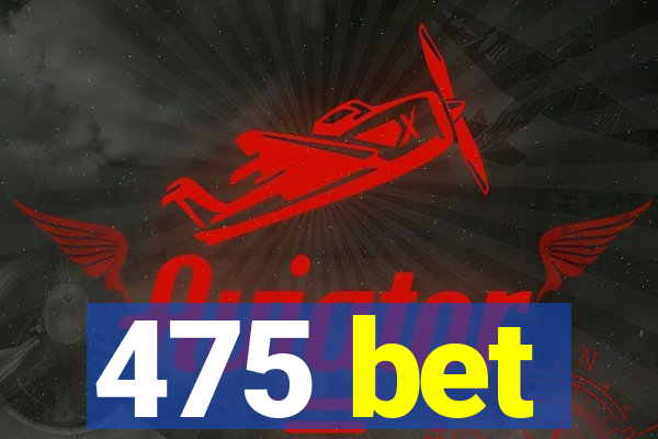 475 bet